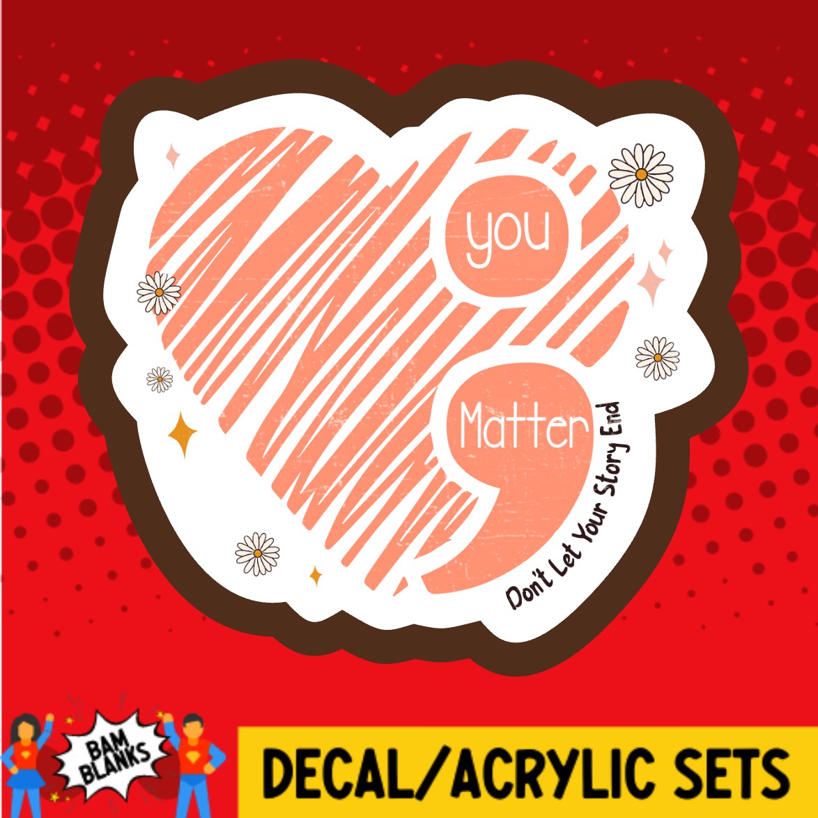You Matter Dont Let Your Story End Heart - DECAL AND ACRYLIC SHAPE #DA03706