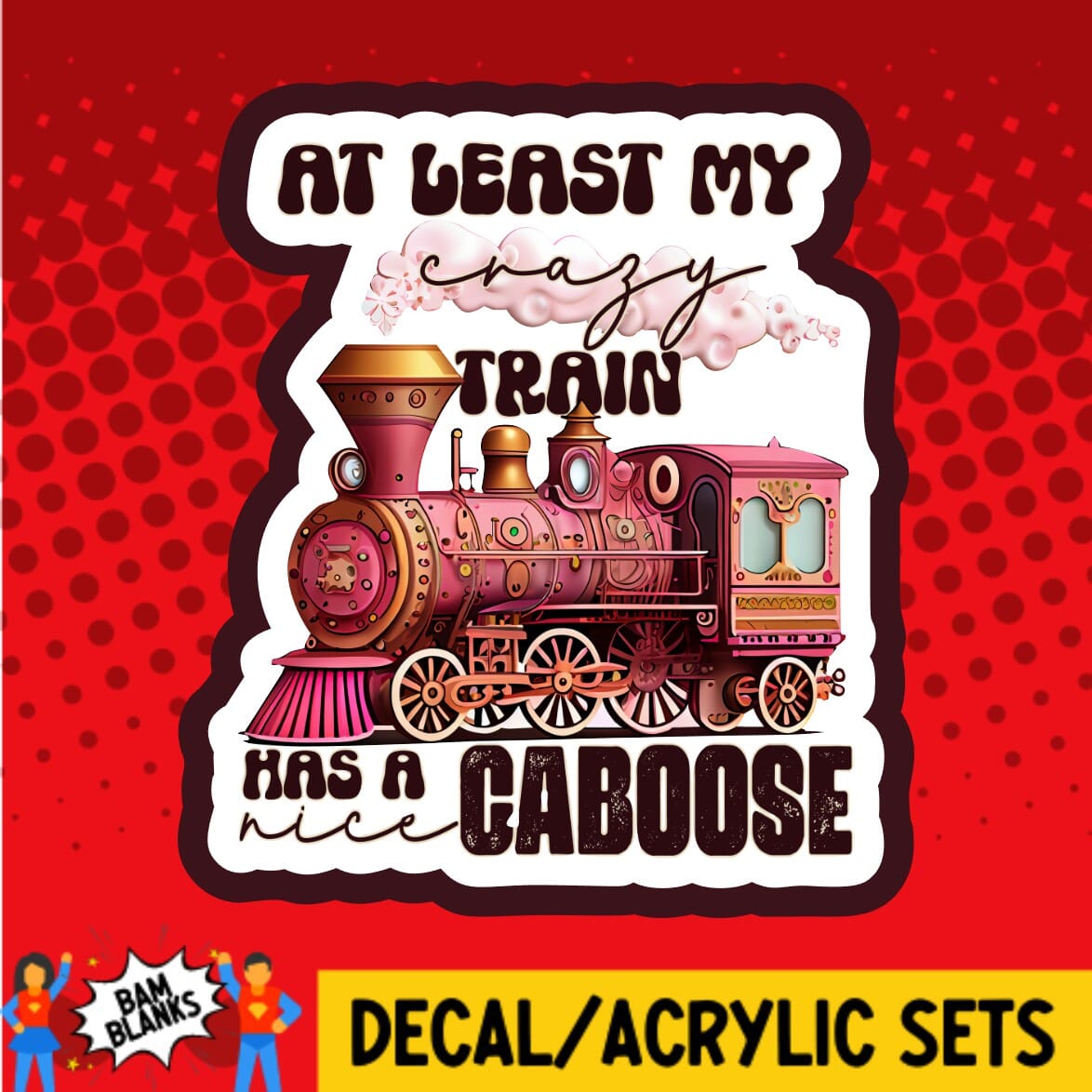 At Least My Crazy Train Has A Nice Caboose - DECAL AND ACRYLIC SHAPE #DA01675
