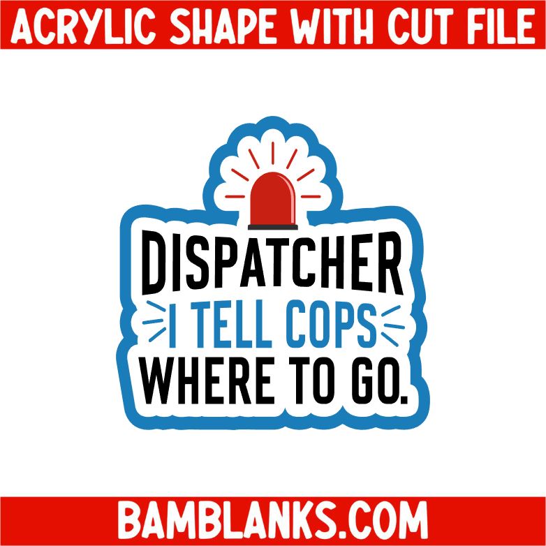 Dispatcher I Tell Cops Where To Go - Acrylic Shape #2425