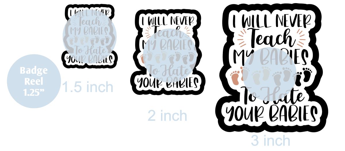 I Will Never Teach My Babies To Hate Your Babies - DECAL AND ACRYLIC SHAPE #DA0126