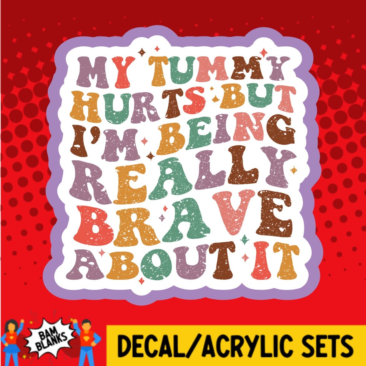 My Tummy Hurts But Im Being Really Brave - DECAL AND ACRYLIC SHAPE #DA01319