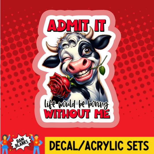 Admit It Life Would Be Boring Without Me - DECAL AND ACRYLIC SHAPE #DA03109