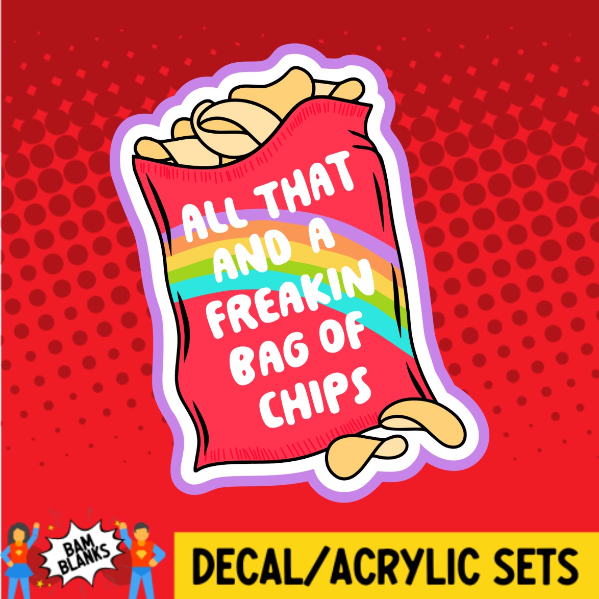 All That And A Freakin Bag of Chips - DECAL AND ACRYLIC SHAPE #DA02504