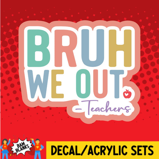 Bruh We Out Teachers - DECAL AND ACRYLIC SHAPE #DA02658