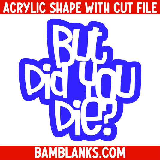 But Did You Die - Acrylic Shape #1252