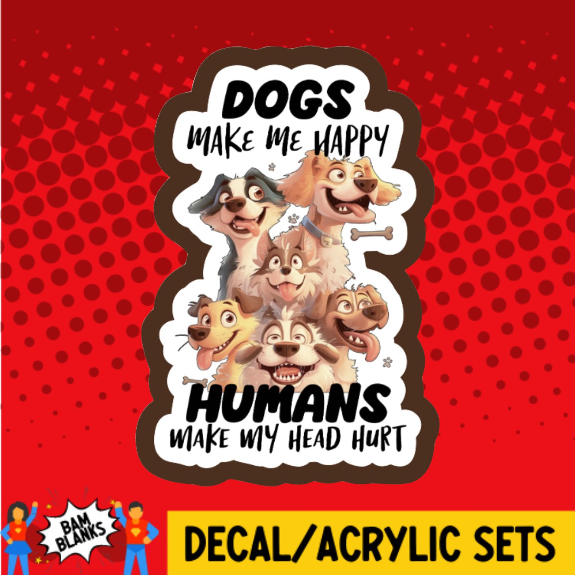 Dogs Make Me Happy Humans Make My Head Hurt  - DECAL AND ACRYLIC SHAPE #DA02911