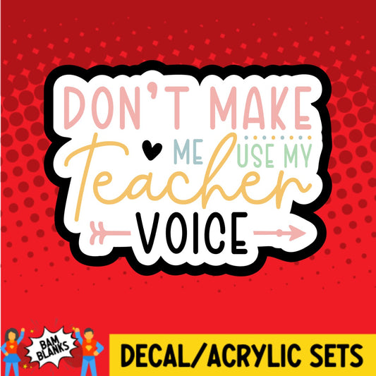 Dont Make Me Use My Teacher Voice - DECAL AND ACRYLIC SHAPE #DA03153