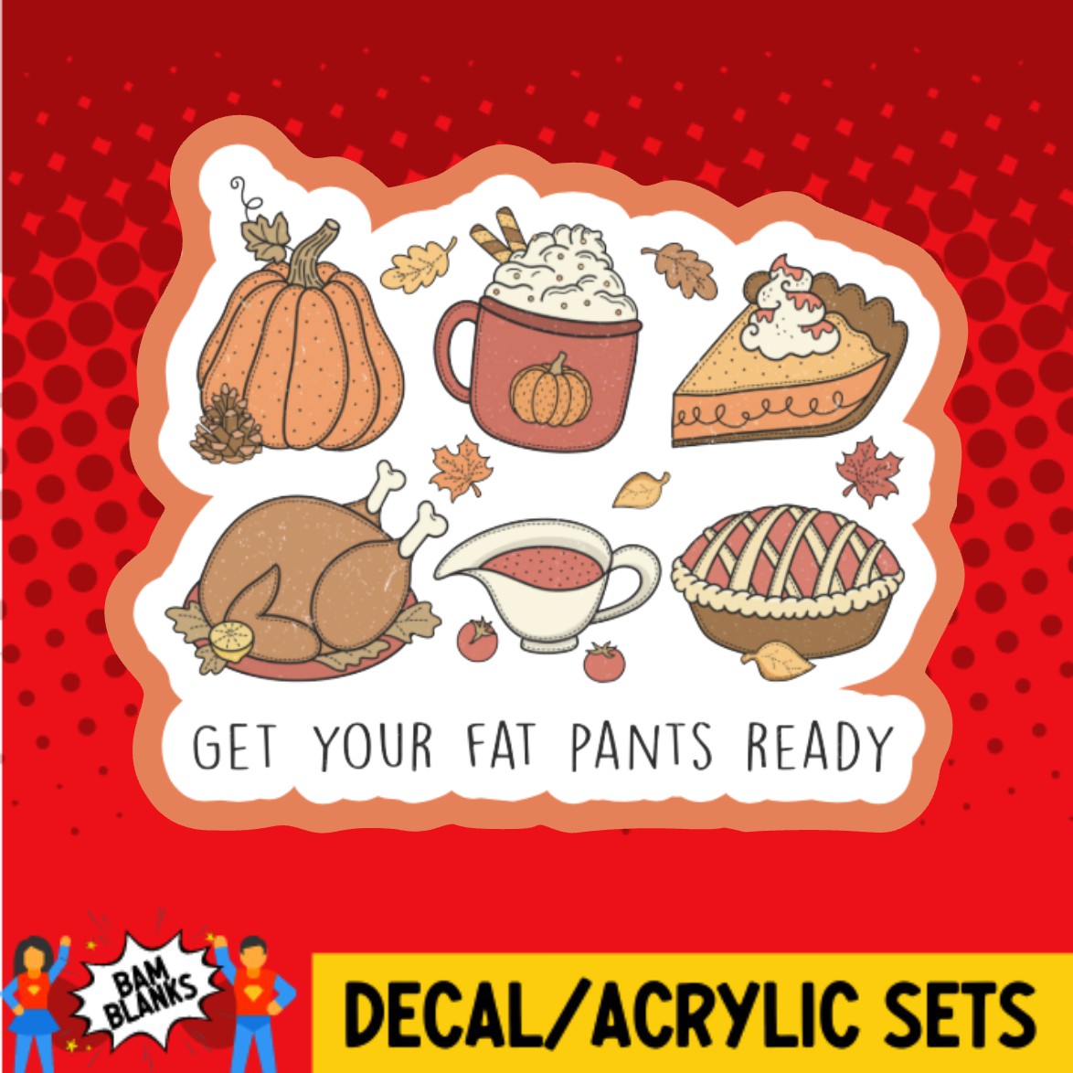 Get Your Fat Pants Ready - DECAL AND ACRYLIC SHAPE #DA02333