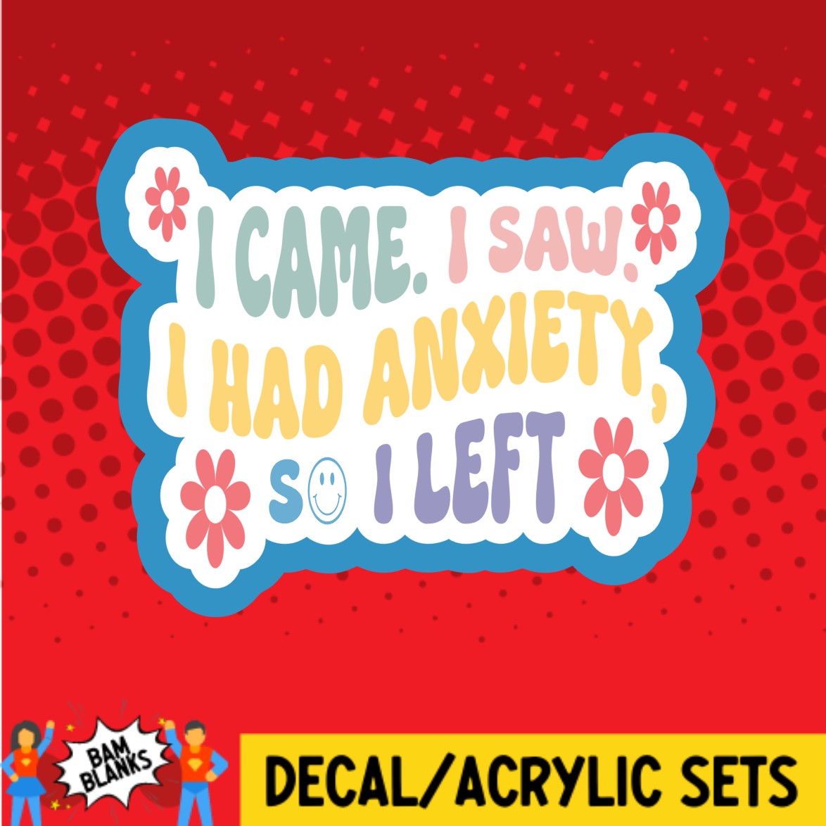 I Came I Saw I Had Anxiety So I Left - DECAL AND ACRYLIC SHAPE #DA02974