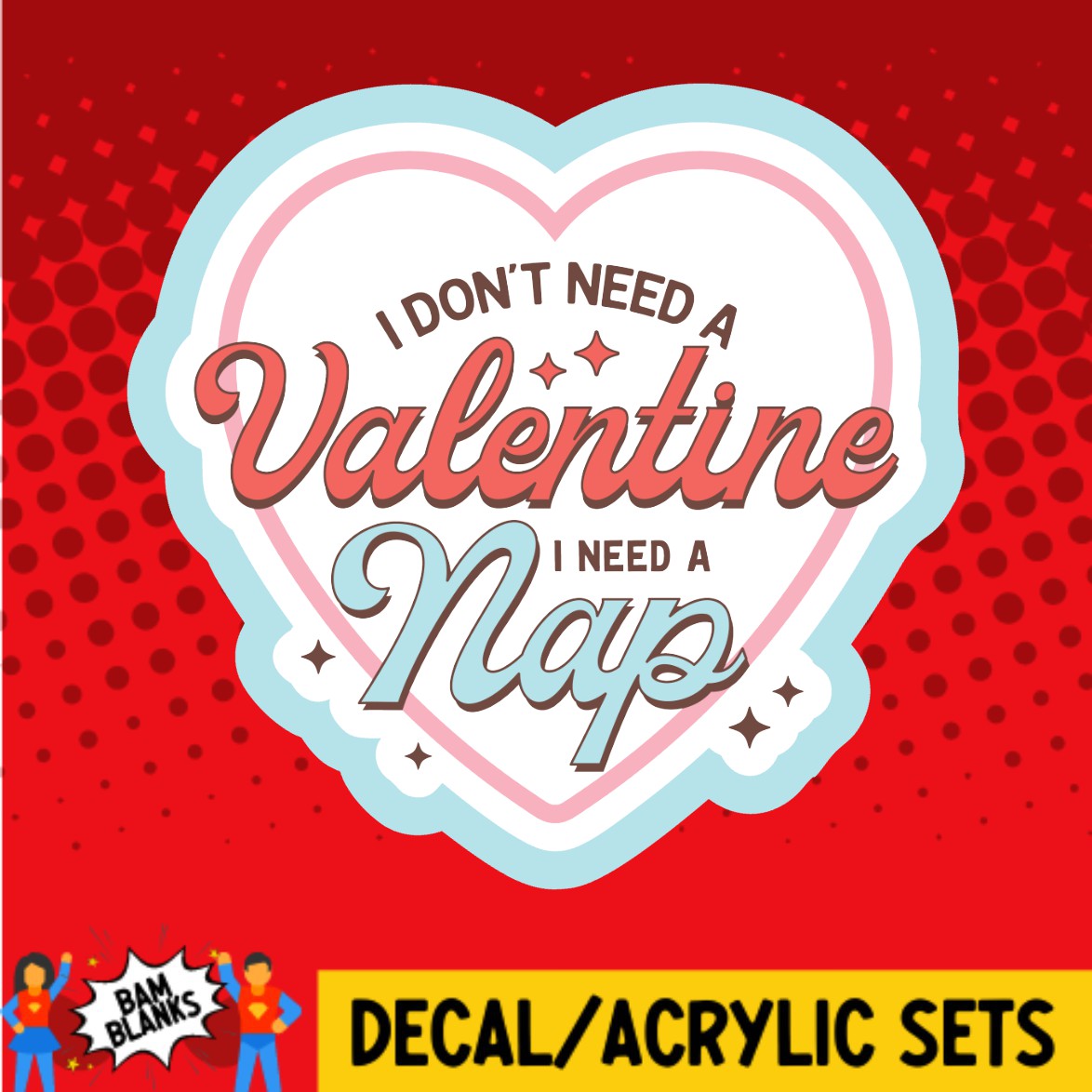 I Dont Need A Valentine I Need A Nap - DECAL AND ACRYLIC SHAPE #DA03514