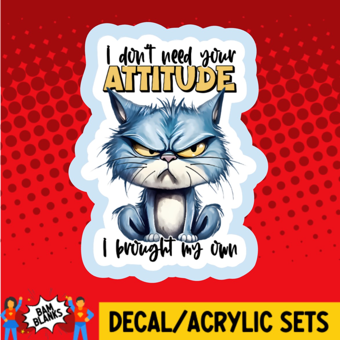 I Dont Need Your Attitude Cat - DECAL AND ACRYLIC SHAPE #DA03125