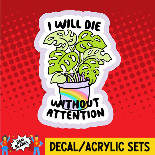 I Will Die Without Attention - DECAL AND ACRYLIC SHAPE #DA02248