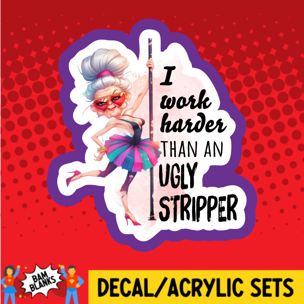 I Work Harder Than An Ugly Stripper - DECAL AND ACRYLIC SHAPE #DA02908