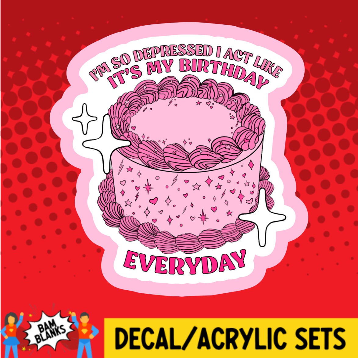 Im So Depressed I Act Like Its My Birthday Everyday - DECAL AND ACRYLI ...