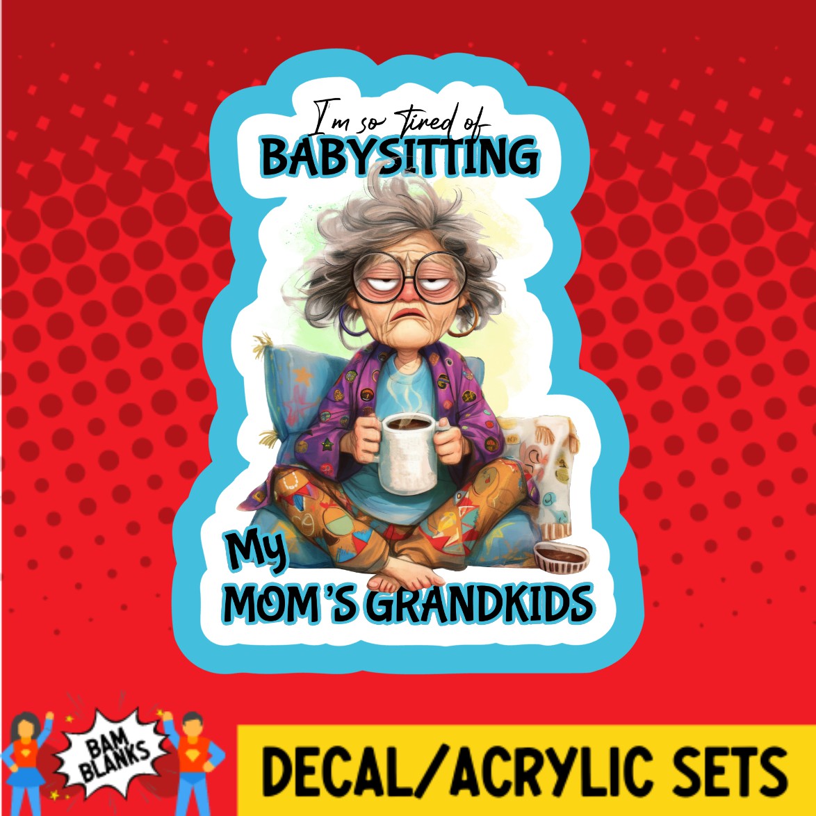 Im So Tired Of Babysitting My Moms Grandkids - DECAL AND ACRYLIC SHAPE #DA02909