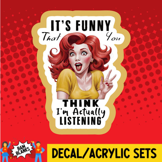 Its Funny That You Think Im Actually Listening - DECAL AND ACRYLIC SHAPE #DA02961