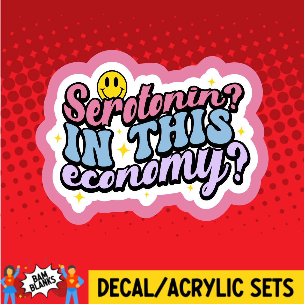 Serotonin In This Economy - DECAL AND ACRYLIC SHAPE #DA02975