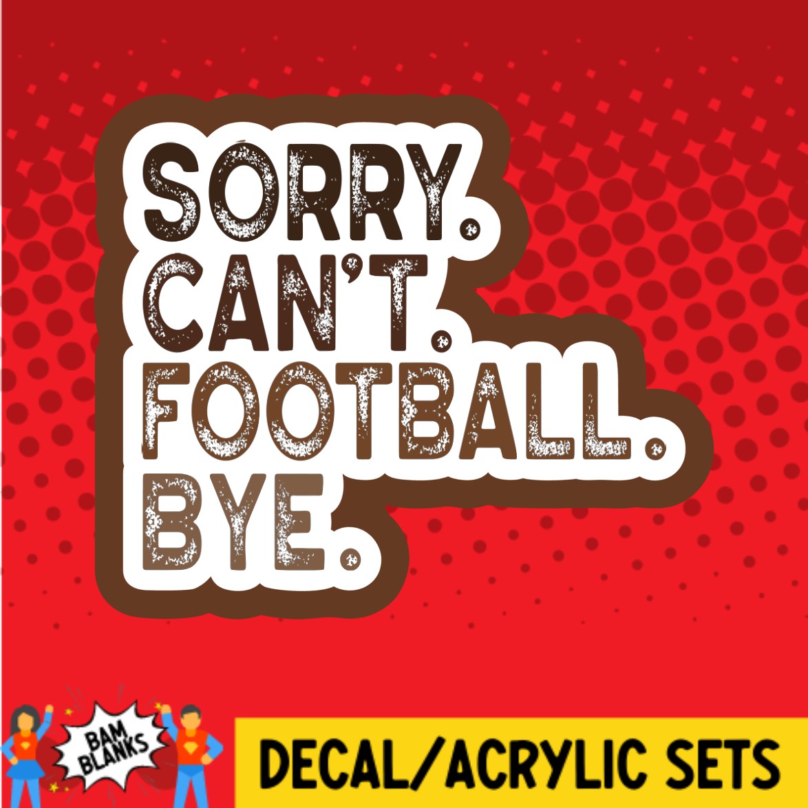 Sorry Cant Football Bye - DECAL AND ACRYLIC SHAPE #DA03336