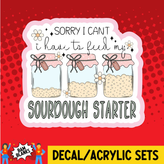 Sorry I Cant I Have to Feed My Sourdough Starter - DECAL AND ACRYLIC SHAPE #DA02195