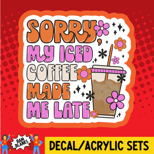 Sorry Iced Coffee Made Me Late - DECAL AND ACRYLIC SHAPE #DA02247