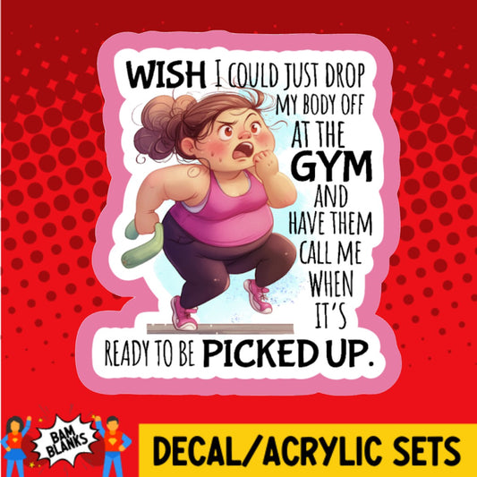 Wish I Could Drop My Body Off At The Gym - DECAL AND ACRYLIC SHAPE #DA02930