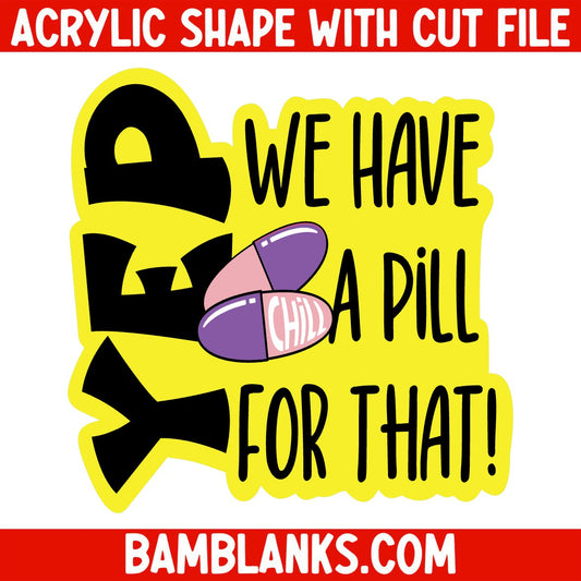 Yep We Have A Pill For That - Acrylic Shape #1434