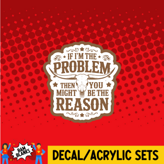 If Im The Problem - DECAL AND ACRYLIC SHAPE #DA03725