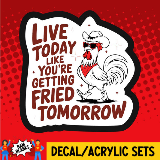 Live Today Like Youre Getting Fried Tomorrow - DECAL AND ACRYLIC SHAPE #DA03681