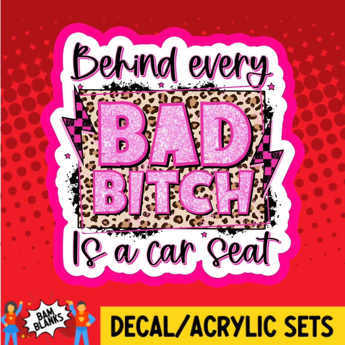 Behind Every Bad B Is A Car Seat - DECAL AND ACRYLIC SHAPE #DA01955