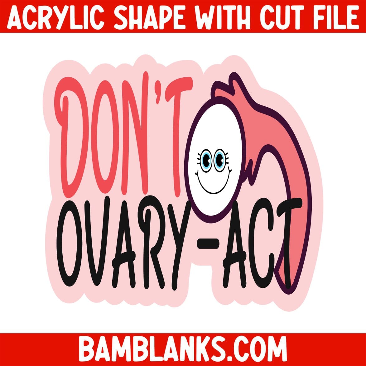 Dont Ovary Act - Acrylic Shape #1235