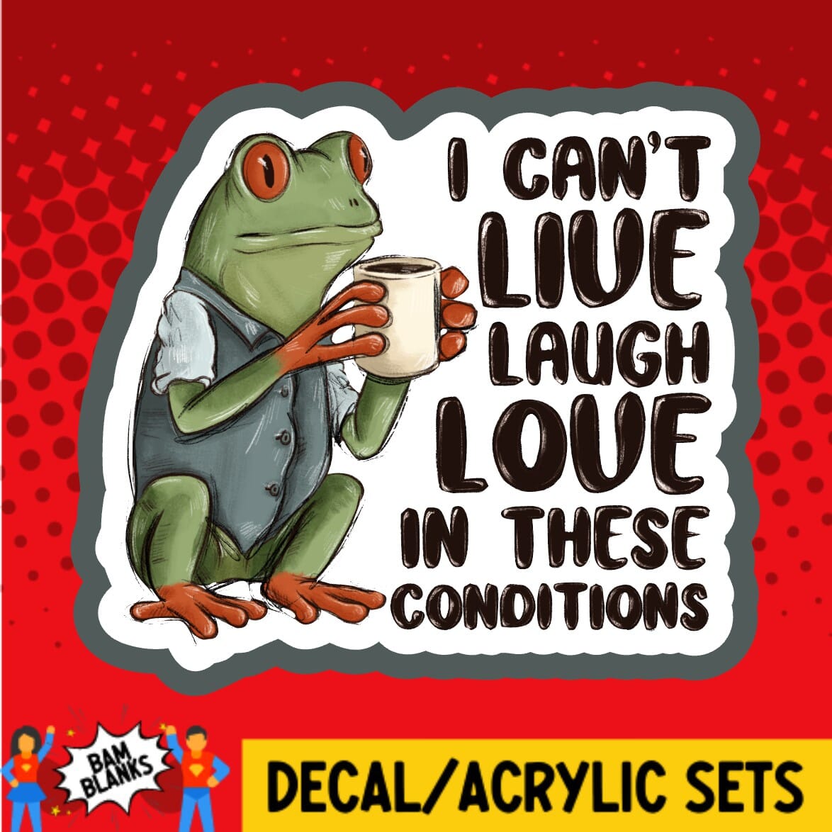 I Cant Live Laugh Love in These Conditions - DECAL AND ACRYLIC SHAPE #DA01968