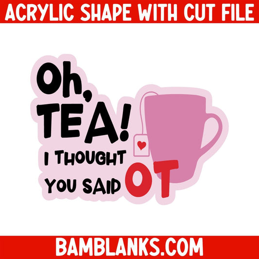 Oh Tea I Thought You Said OT - Acrylic Shape #1986