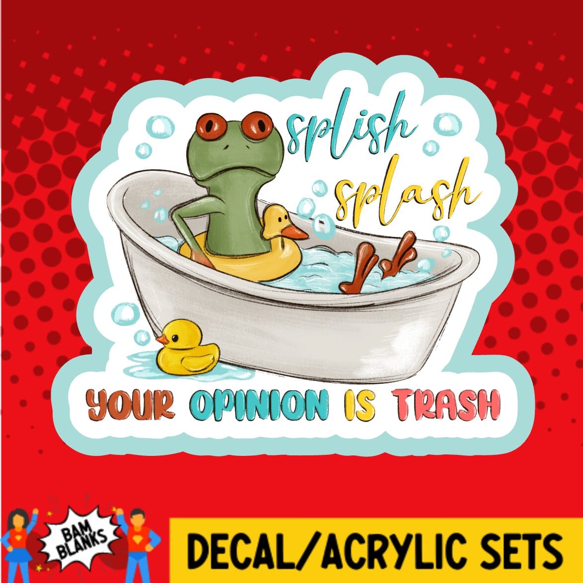 Splish Splash Your Opinion is Trash - DECAL AND ACRYLIC SHAPE #DA01875