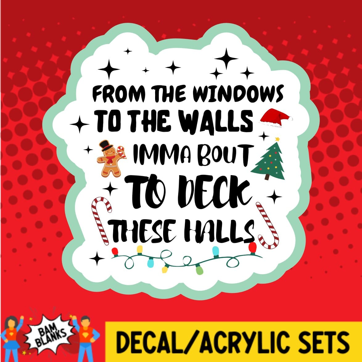 From The Windows To The Walls Imma Bout To Deck These Halls - DECAL AND ACRYLIC SHAPE #DA01459