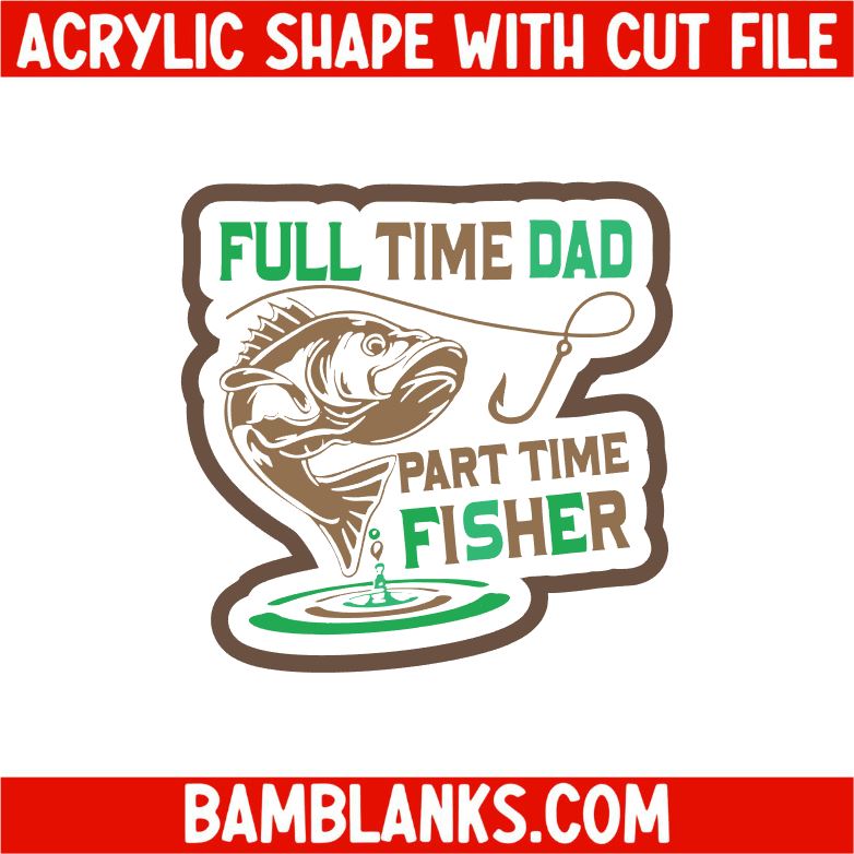 Full Time Dad Part Time Fisher - Acrylic Shape #2372 – BAM Blanks and More