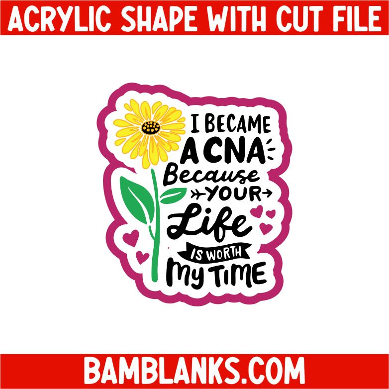 I Became A CNA Because Your Life Is Worth My Time - Acrylic Shape #