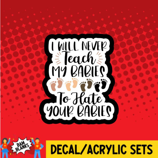 I Will Never Teach My Babies To Hate Your Babies - DECAL AND ACRYLIC SHAPE #DA0126