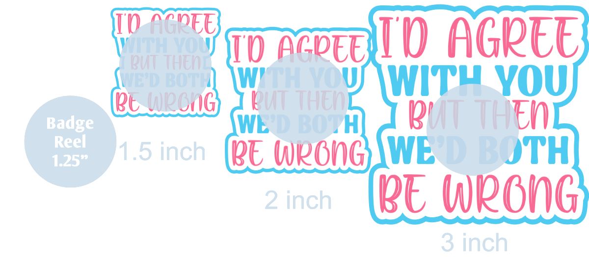 I'd Agree With You Then We'd Both Be Wrong - DECAL AND ACRYLIC SHAPE #DA0581