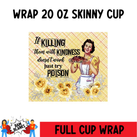If Killing Them With Kindness Doesn't Work- 20 oz Skinny Cup Wrap - CW0023