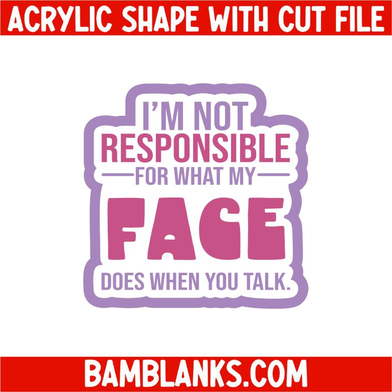 I'm Not Responsible for What My Face Does When You Talk - Acrylic Shape #