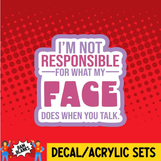 I'm Not Responsible for What My Face Does When You Talk - DECAL AND ACRYLIC SHAPE #DA