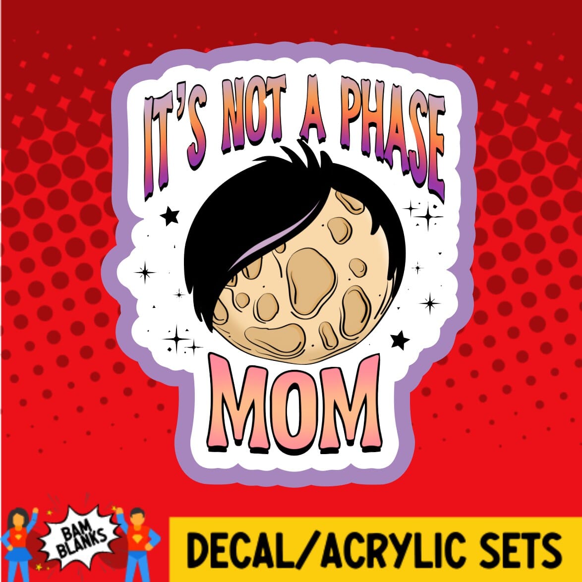 Its Not A Phase Mom - DECAL AND ACRYLIC SHAPE #DA01322