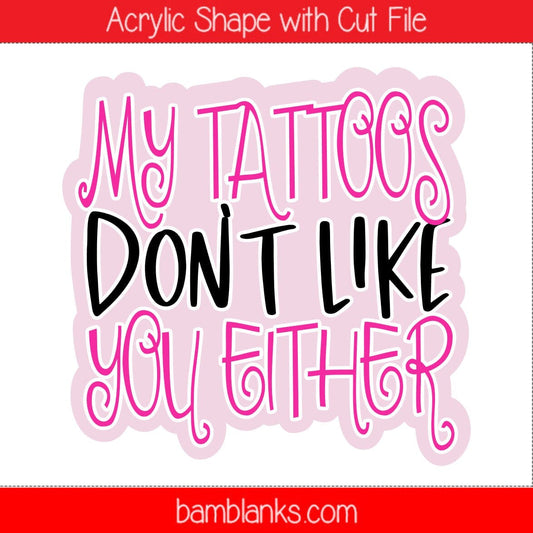 My Tattoos Dont Like You Either - Acrylic Shape #1242