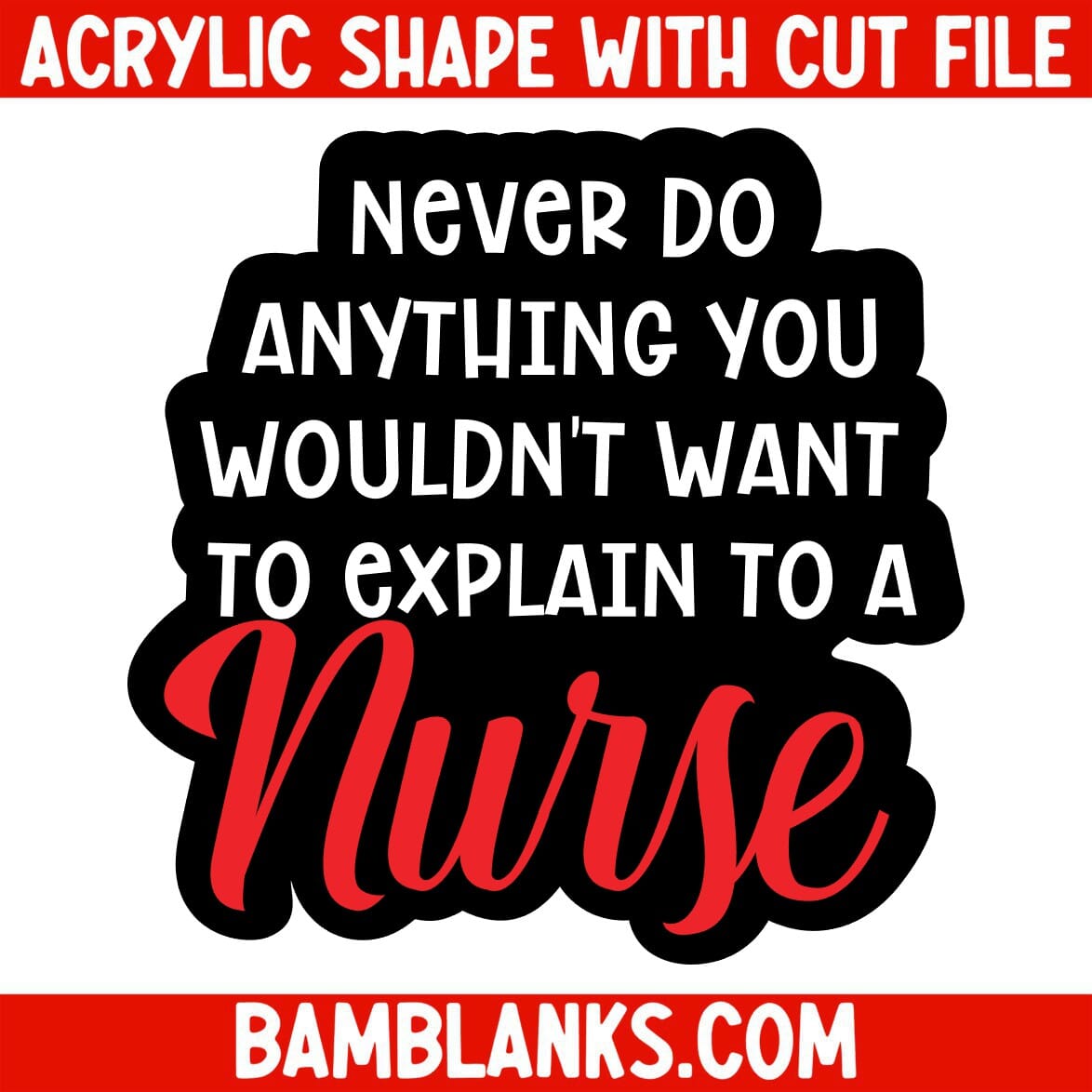 Never Do Anything You Wouldnt Want to Explain to a Nurse - Acrylic Shape #1201