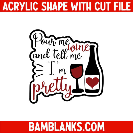 Pour Me Wine and Tell Me Im Pretty - Acrylic Shape #2112