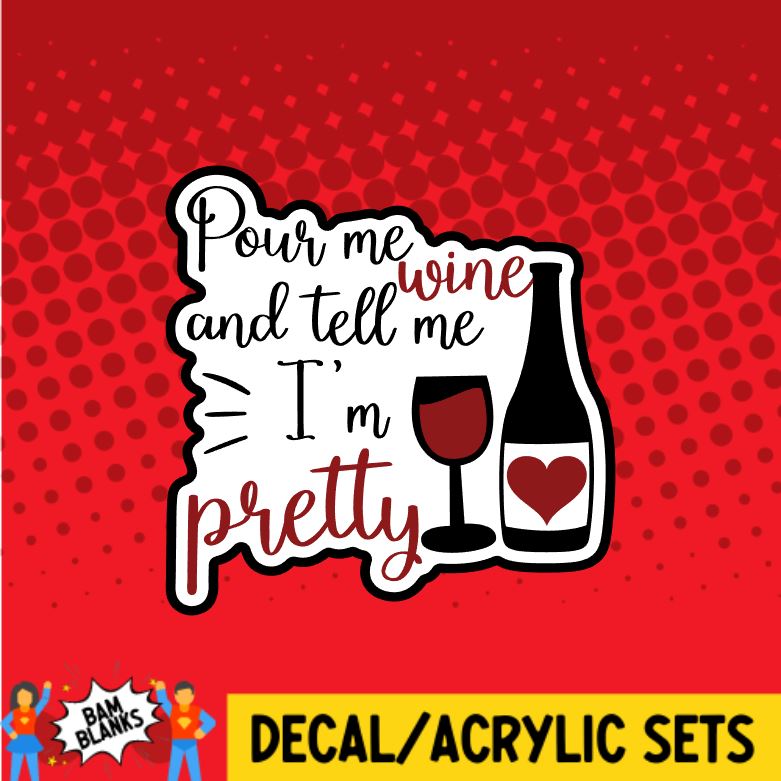 Pour Me Wine and Tell Me Im Pretty- DECAL AND ACRYLIC SHAPE #DA0115