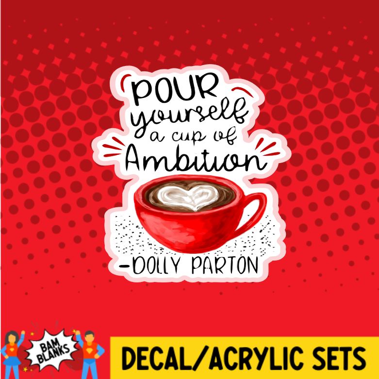 Pour Yourself A Cup of Ambition - DECAL AND ACRYLIC SHAPE #DA0089