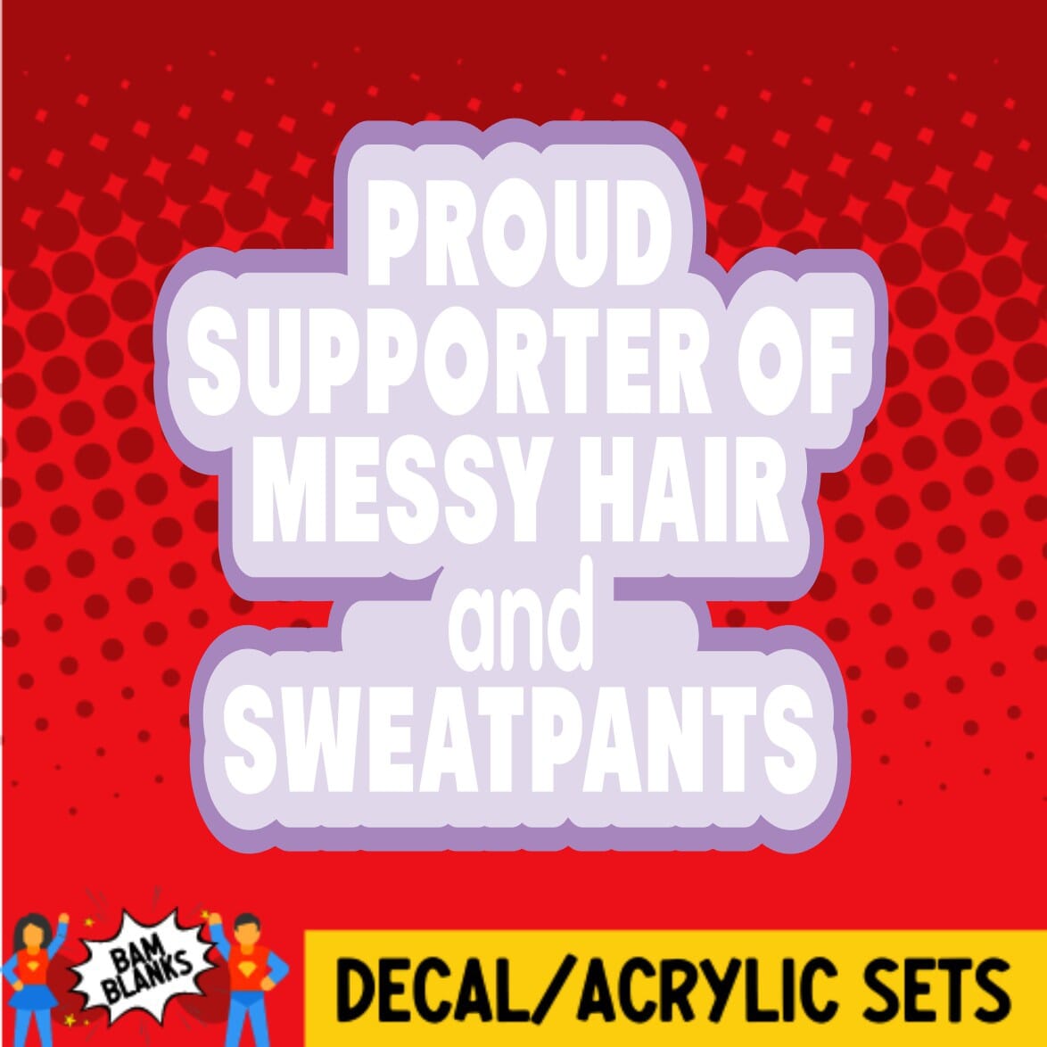 Proud Supporter of Messy Hair and Sweatpants - DECAL AND ACRYLIC SHAPE #DA0282