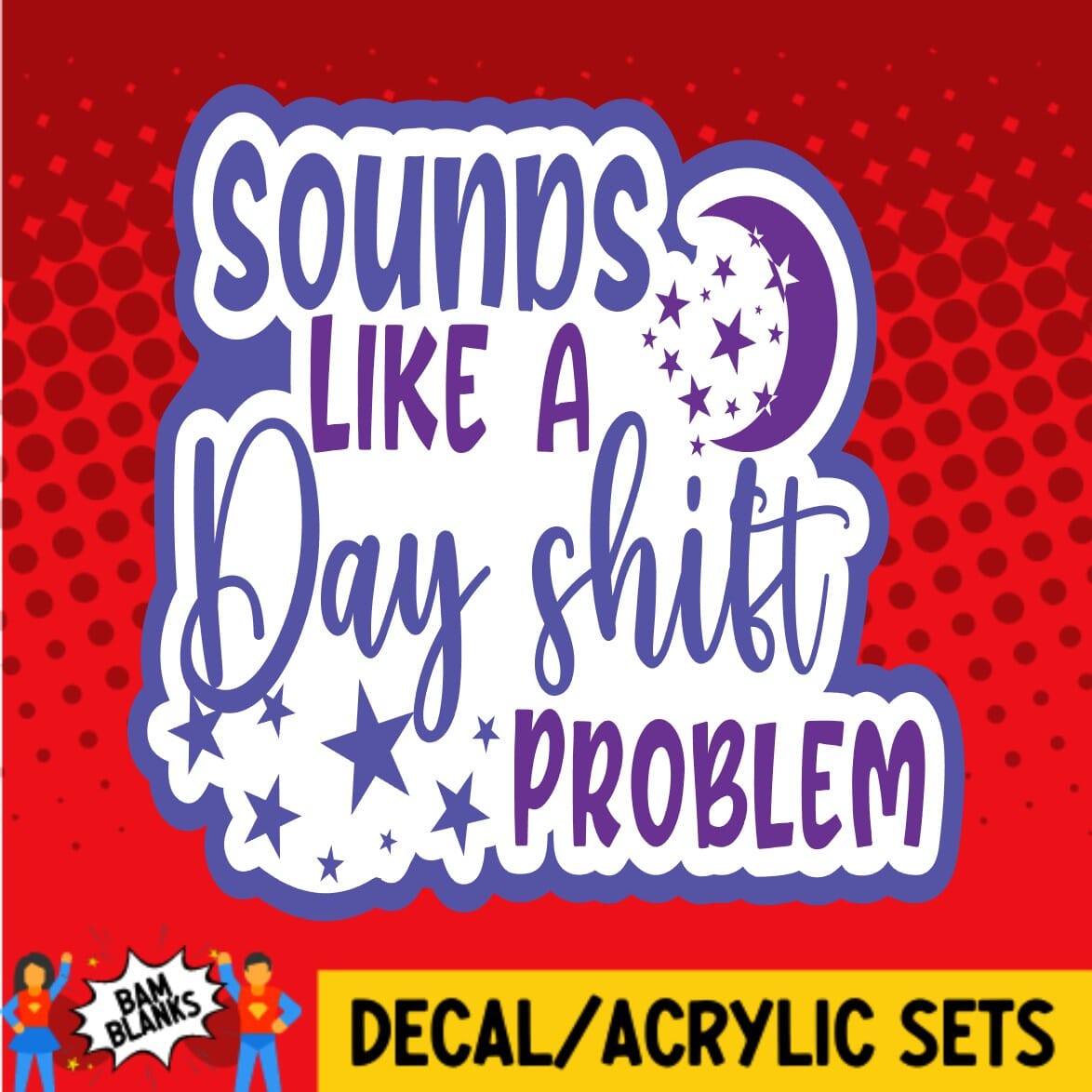 Sounds Like A Day Shift Problem - DECAL AND ACRYLIC SHAPE #DA01337