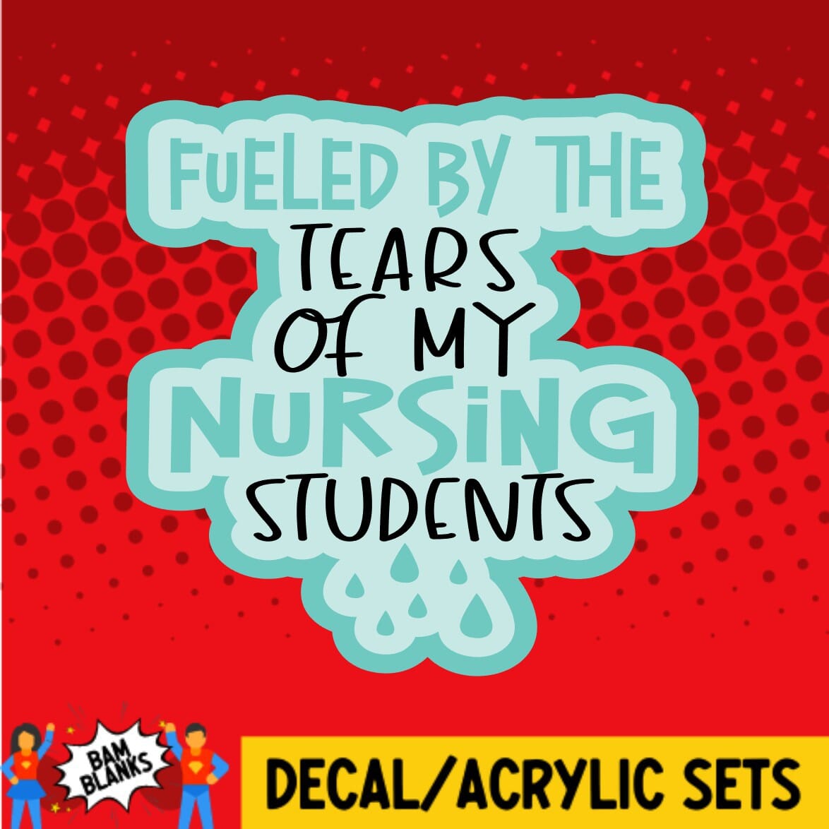 Tears of my Nursing Students - DECAL AND ACRYLIC SHAPE #DA0285